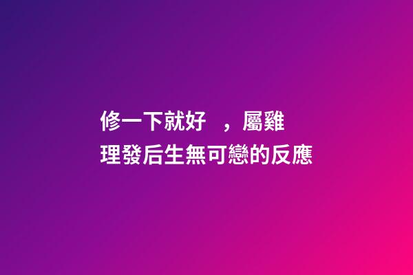 修一下就好，屬雞理發后生無可戀的反應